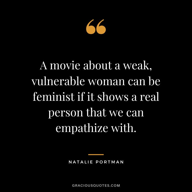 A movie about a weak, vulnerable woman can be feminist if it shows a real person that we can empathize with.