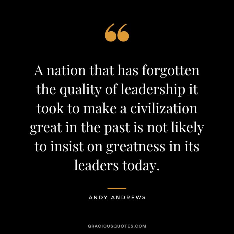 A nation that has forgotten the quality of leadership it took to make a civilization great in the past is not likely to insist on greatness in its leaders today.
