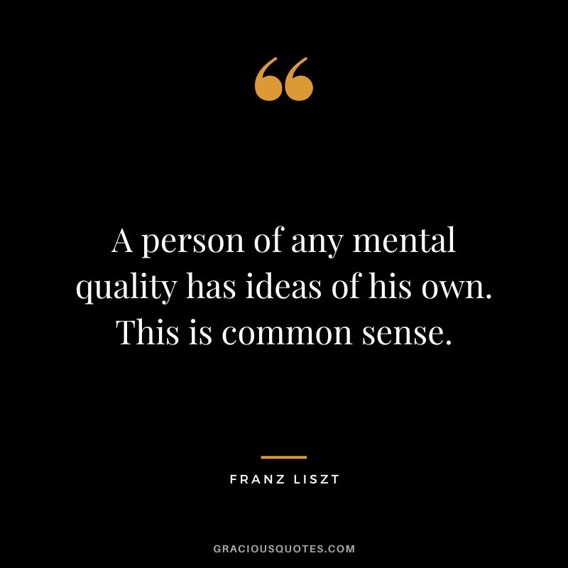 A person of any mental quality has ideas of his own. This is common sense.