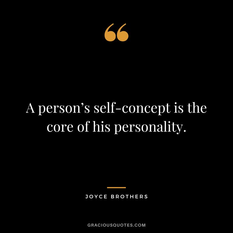 A person’s self-concept is the core of his personality.