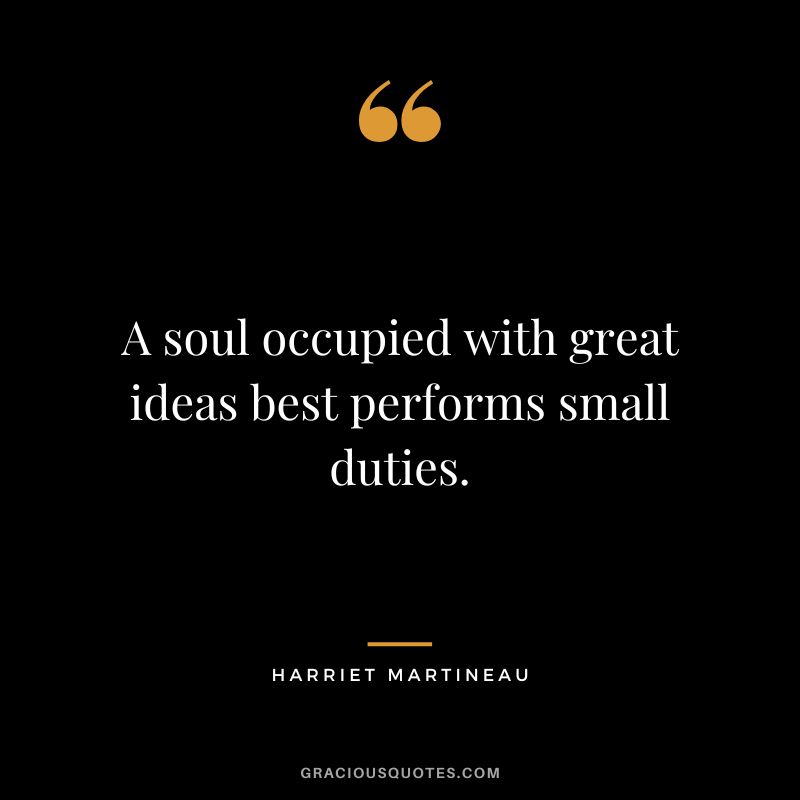 A soul occupied with great ideas best performs small duties.