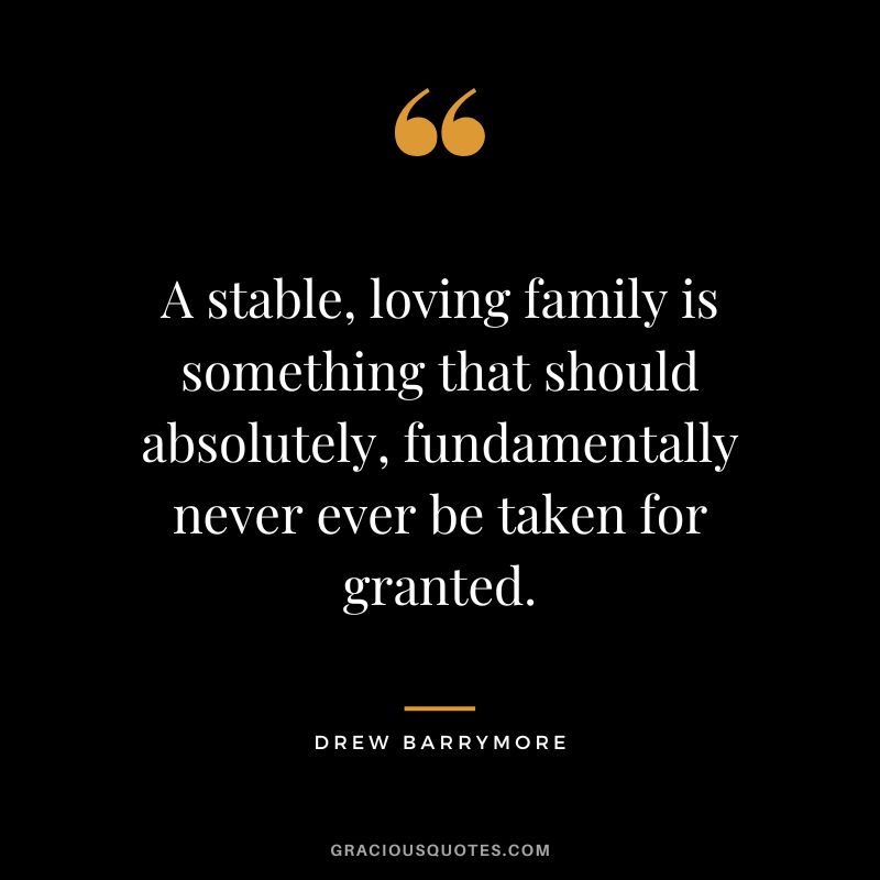 A stable, loving family is something that should absolutely, fundamentally never ever be taken for granted.