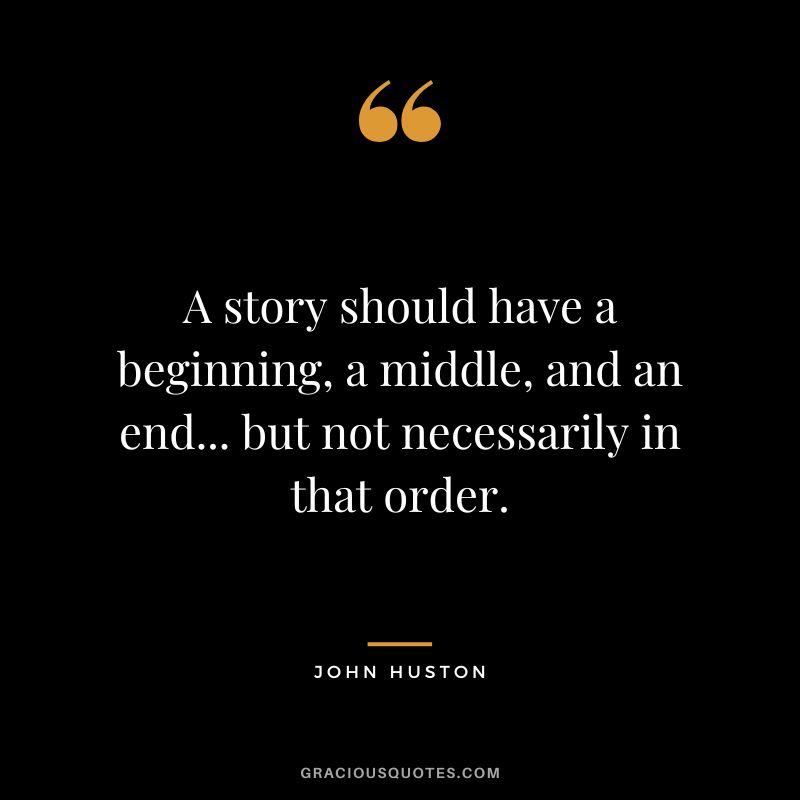 A story should have a beginning, a middle, and an end... but not necessarily in that order.