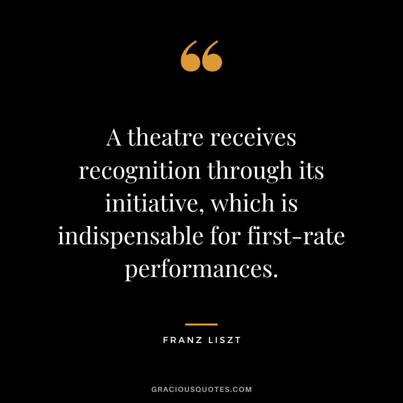 A theatre receives recognition through its initiative, which is indispensable for first-rate performances.