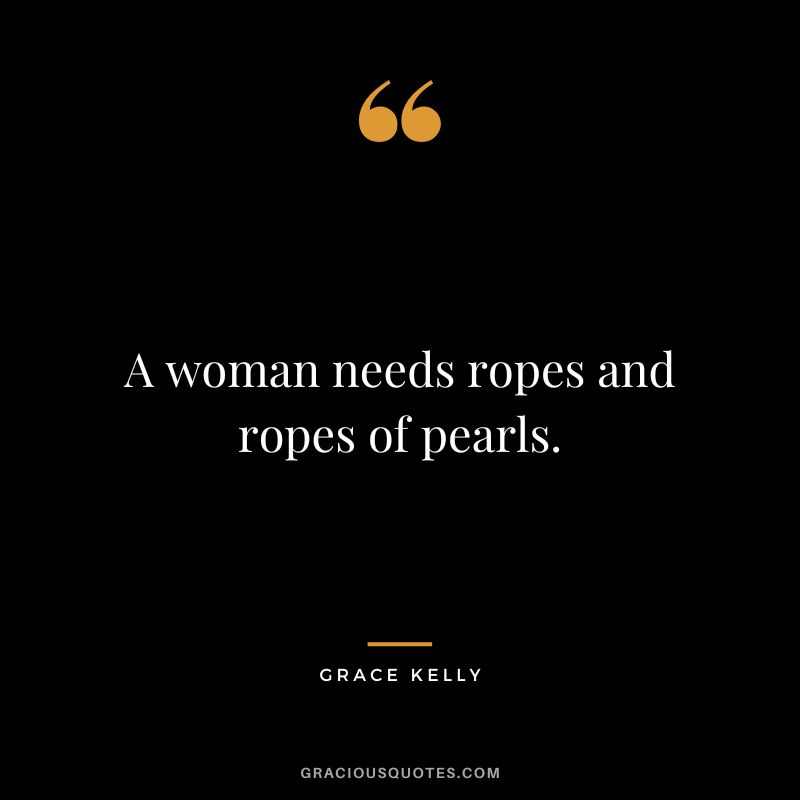 A woman needs ropes and ropes of pearls.