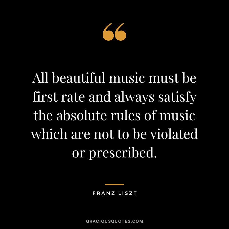 All beautiful music must be first rate and always satisfy the absolute rules of music which are not to be violated or prescribed.