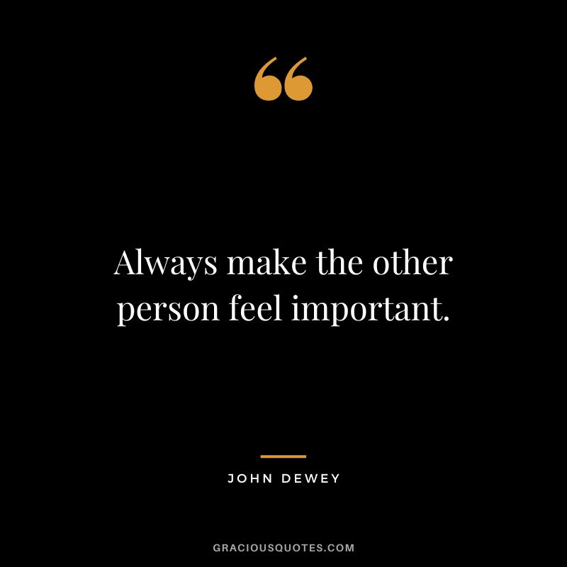Always make the other person feel important.