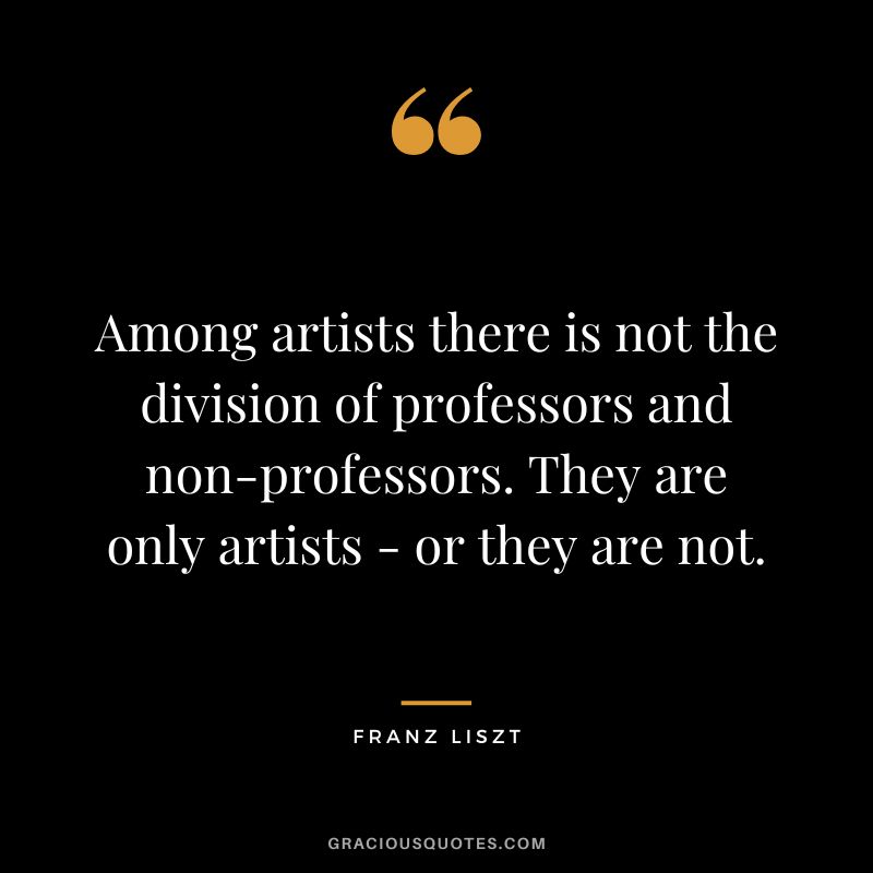 Among artists there is not the division of professors and non-professors. They are only artists - or they are not.
