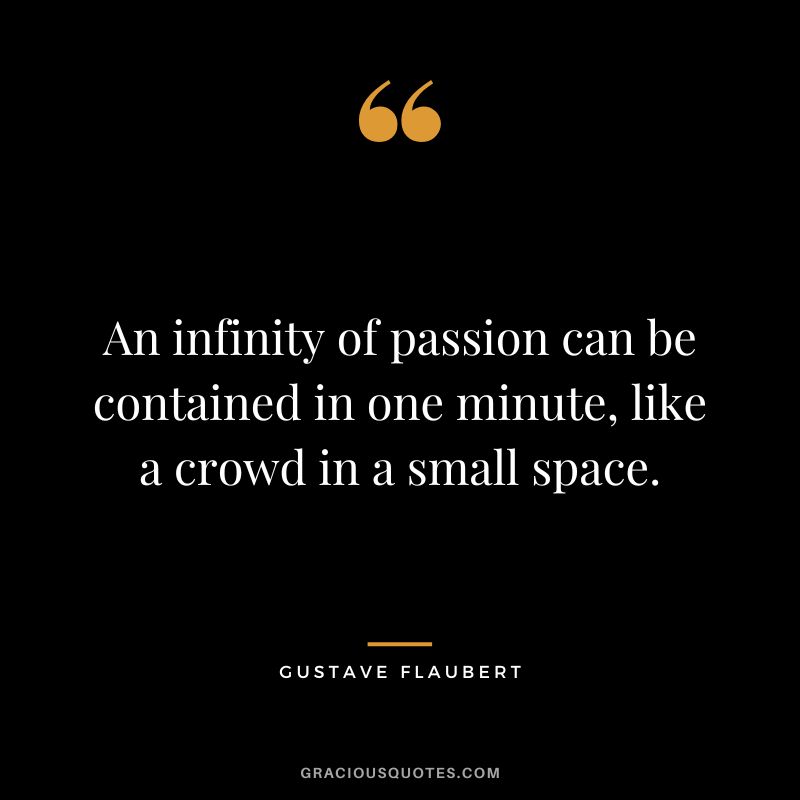 An infinity of passion can be contained in one minute, like a crowd in a small space.