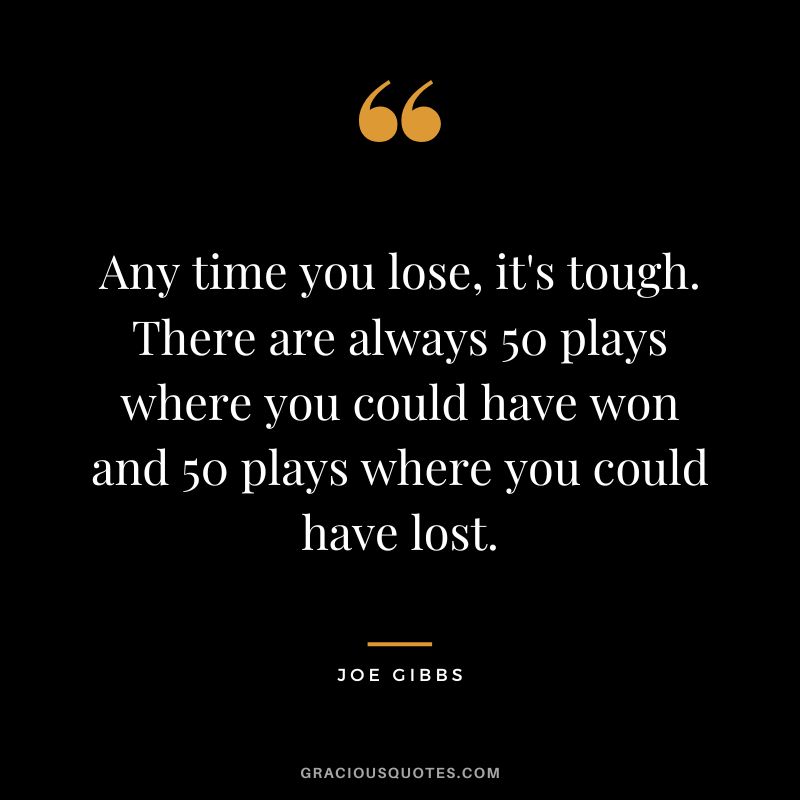 Any time you lose, it's tough. There are always 50 plays where you could have won and 50 plays where you could have lost.