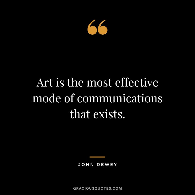 Art is the most effective mode of communications that exists.