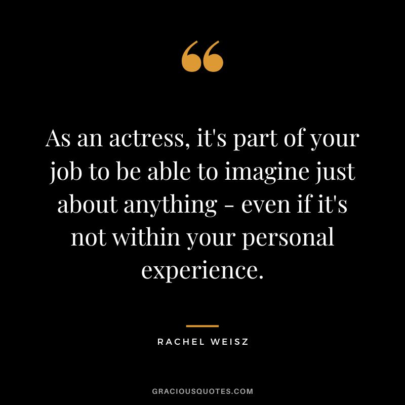 As an actress, it's part of your job to be able to imagine just about anything - even if it's not within your personal experience.