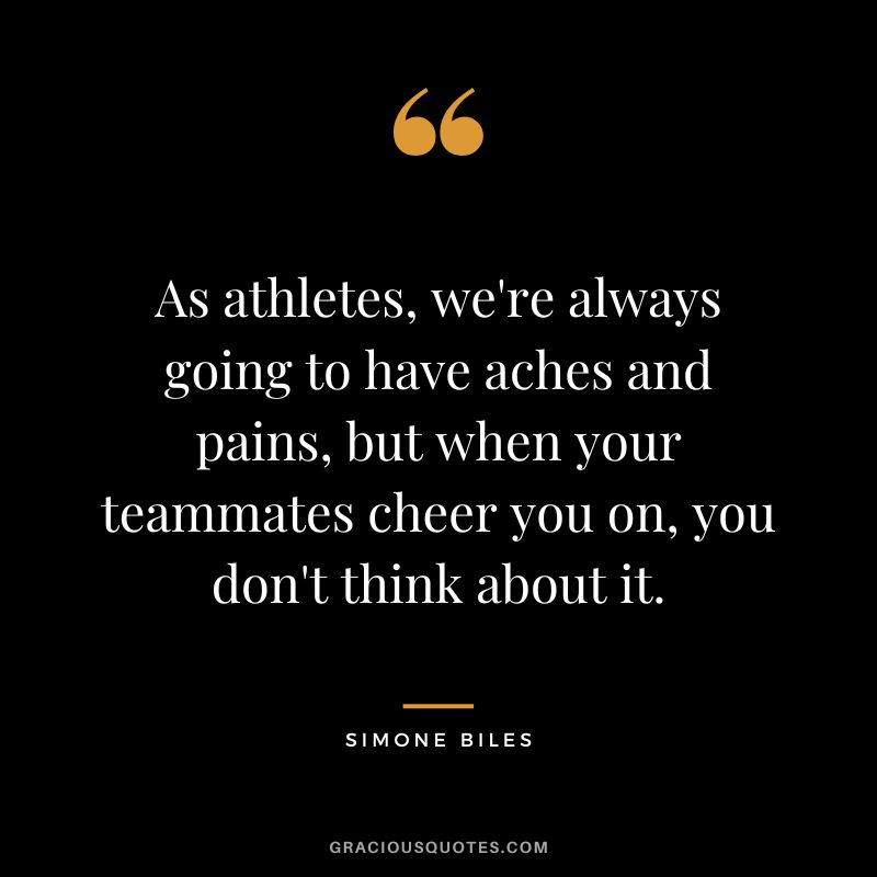 As athletes, we're always going to have aches and pains, but when your teammates cheer you on, you don't think about it.