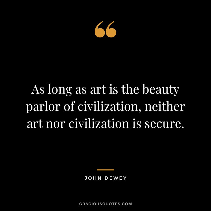 As long as art is the beauty parlor of civilization, neither art nor civilization is secure.