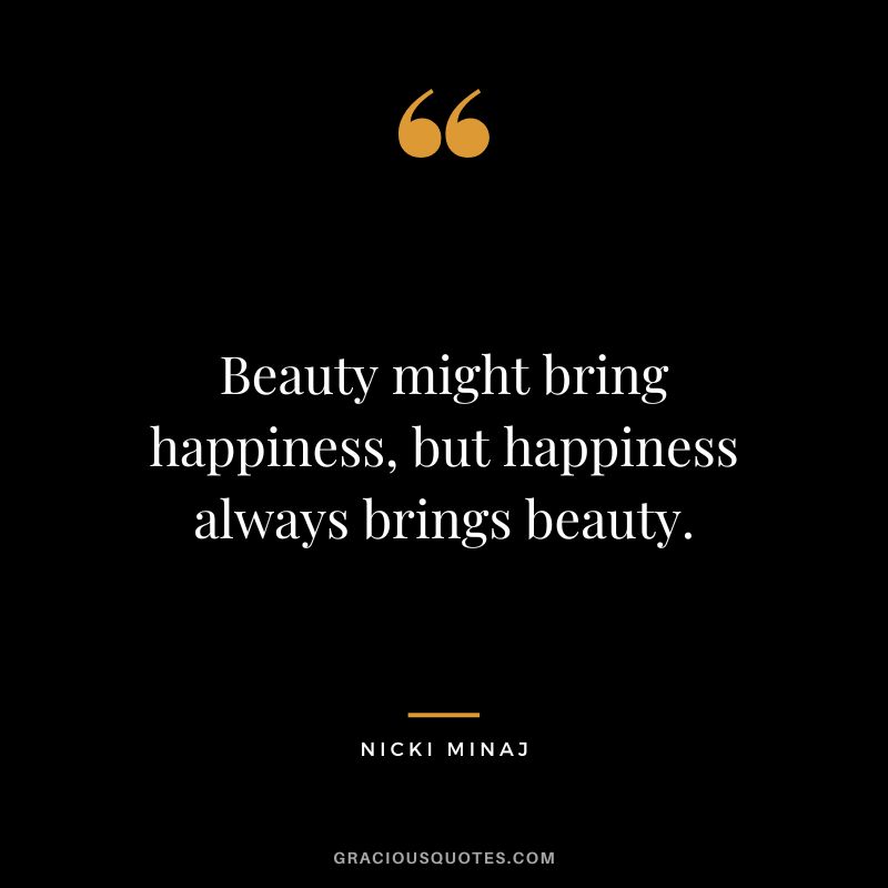 Beauty might bring happiness, but happiness always brings beauty.