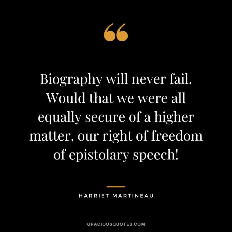 Biography will never fail. Would that we were all equally secure of a higher matter, our right of freedom of epistolary speech!