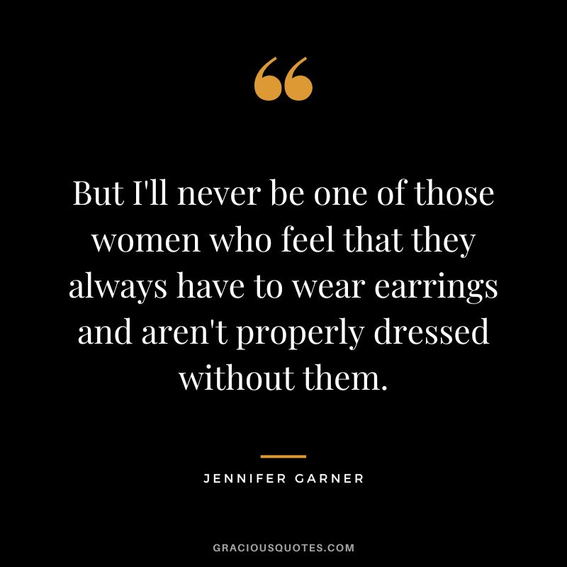 But I'll never be one of those women who feel that they always have to wear earrings and aren't properly dressed without them.