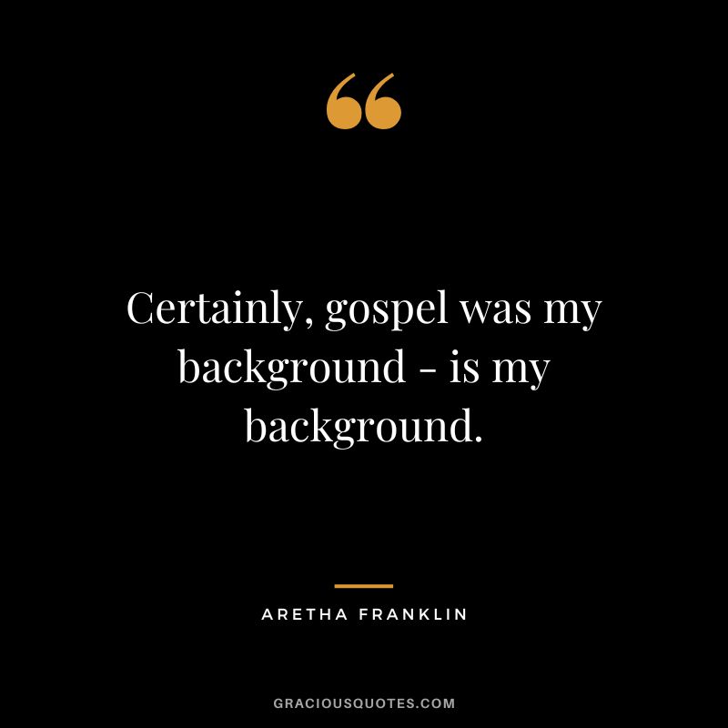 Certainly, gospel was my background - is my background.