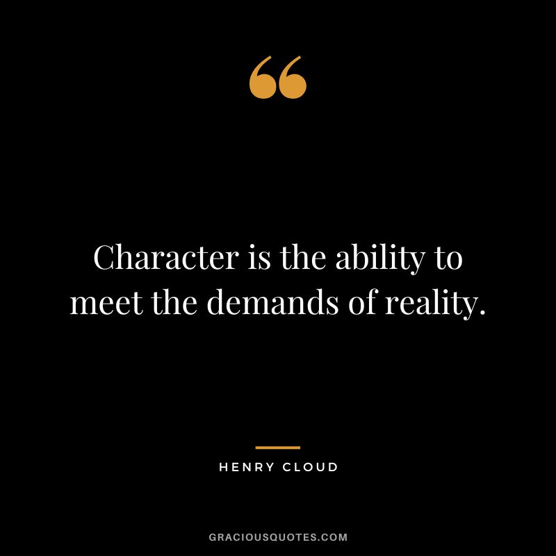 Character is the ability to meet the demands of reality.