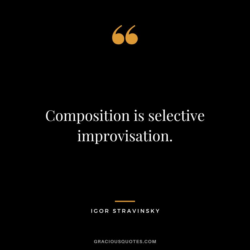 Composition is selective improvisation.