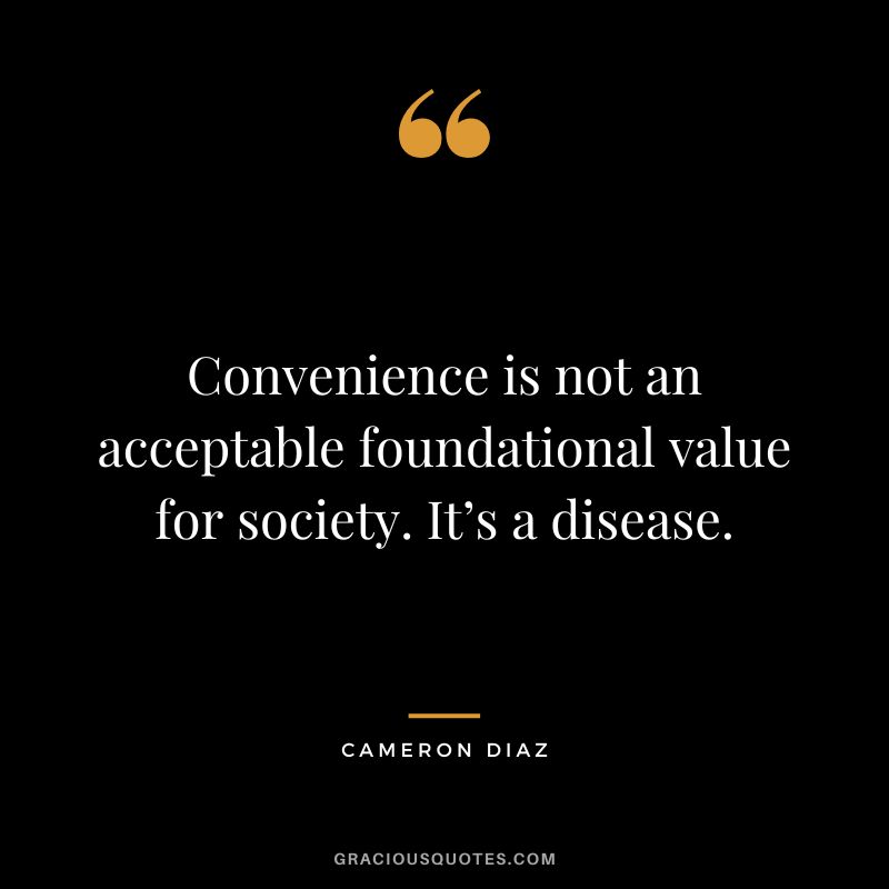 Convenience is not an acceptable foundational value for society. It’s a disease.