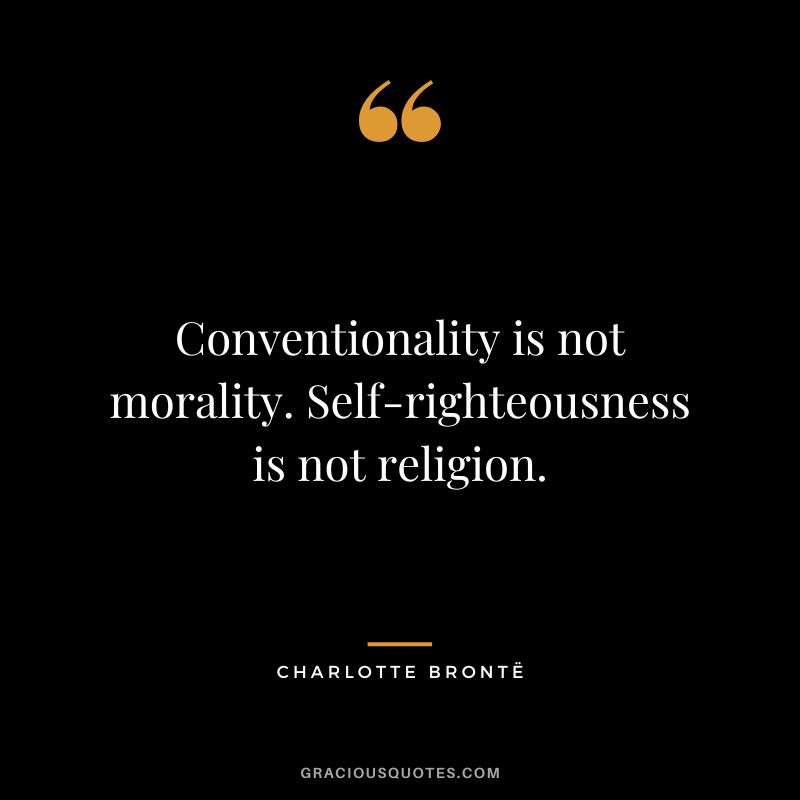 Conventionality is not morality. Self-righteousness is not religion.
