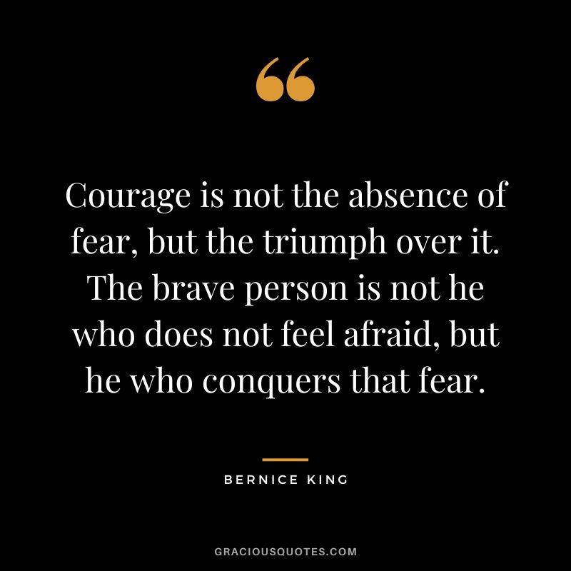 Courage is not the absence of fear, but the triumph over it. The brave person is not he who does not feel afraid, but he who conquers that fear.