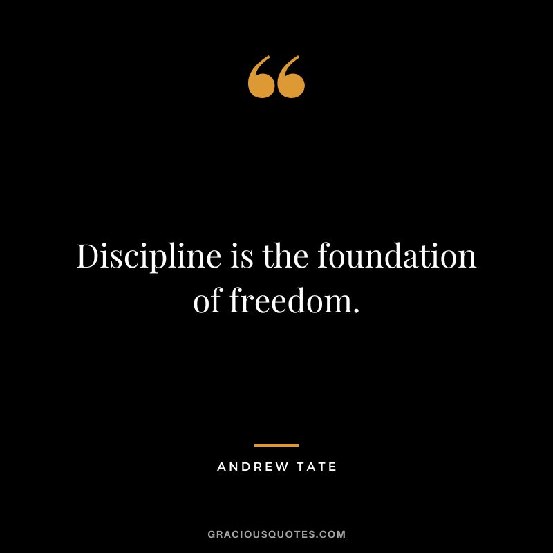 Discipline is the foundation of freedom.