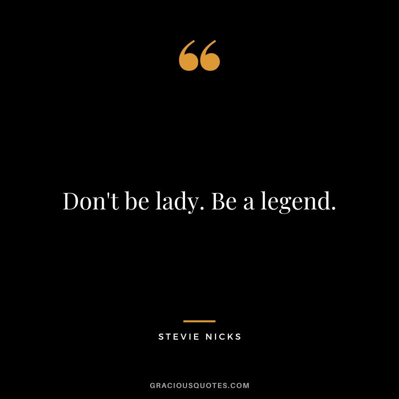 Don't be lady. Be a legend.