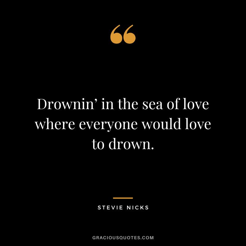 Drownin’ in the sea of love where everyone would love to drown.
