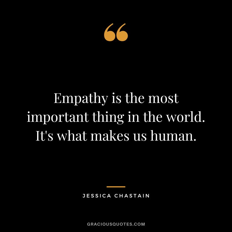 Empathy is the most important thing in the world. It's what makes us human.