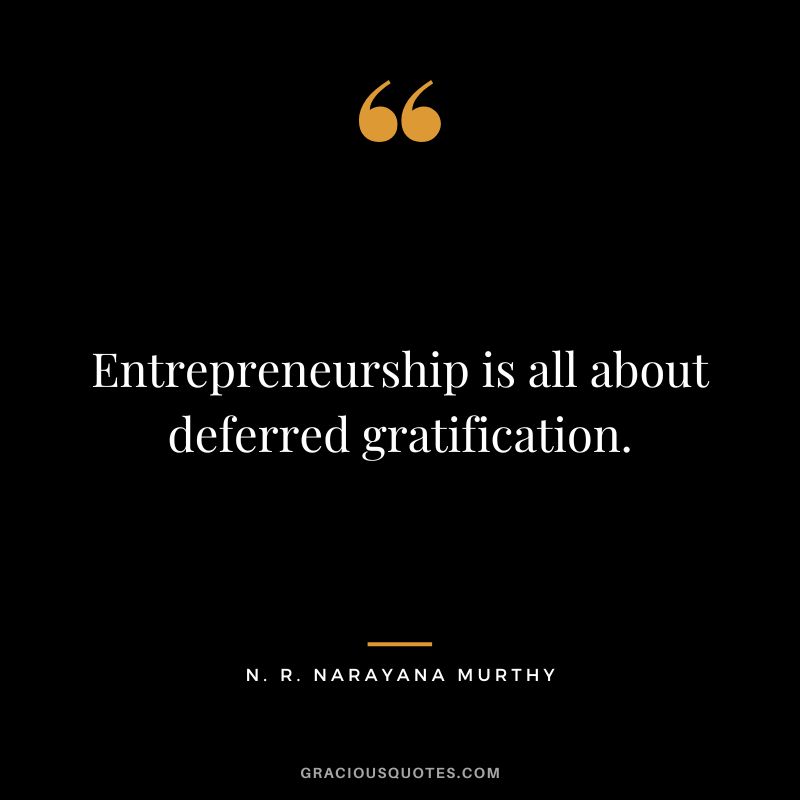 Entrepreneurship is all about deferred gratification.