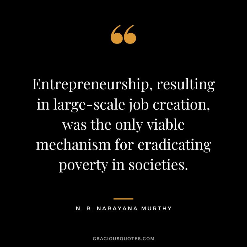 Entrepreneurship, resulting in large-scale job creation, was the only viable mechanism for eradicating poverty in societies.
