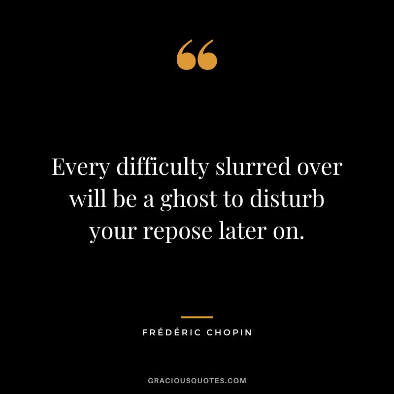 Every difficulty slurred over will be a ghost to disturb your repose later on.