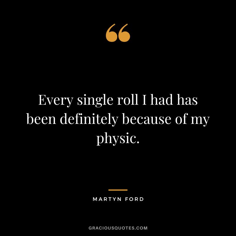 Every single roll I had has been definitely because of my physic.