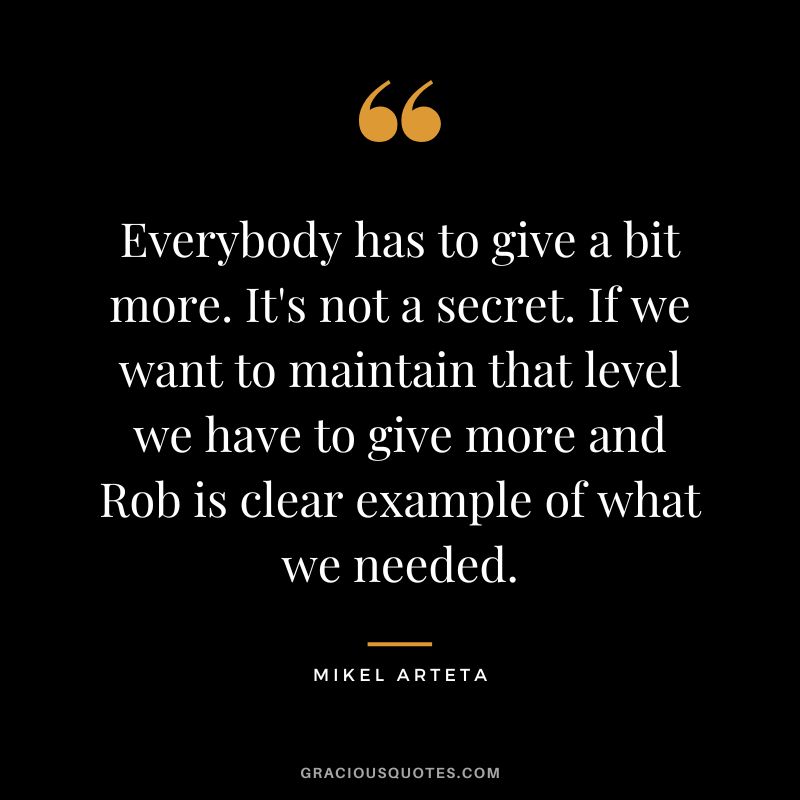 Everybody has to give a bit more. It's not a secret. If we want to maintain that level we have to give more and Rob is clear example of what we needed.
