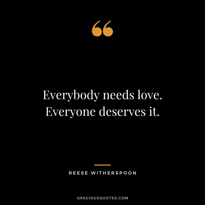 Everybody needs love. Everyone deserves it.