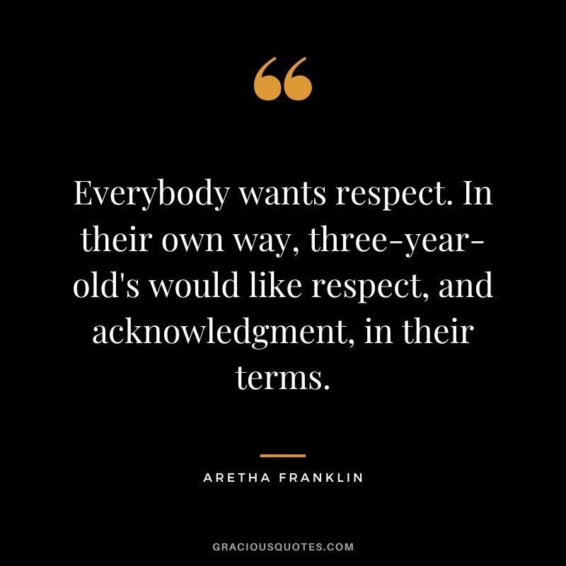 Everybody wants respect. In their own way, three-year-old's would like respect, and acknowledgment, in their terms.