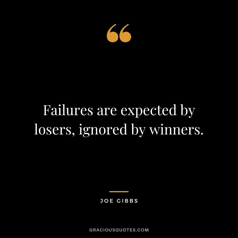 Failures are expected by losers, ignored by winners.