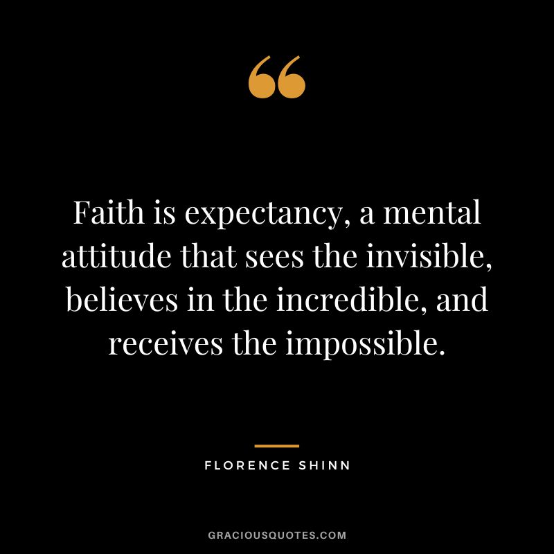 Faith is expectancy, a mental attitude that sees the invisible, believes in the incredible, and receives the impossible.