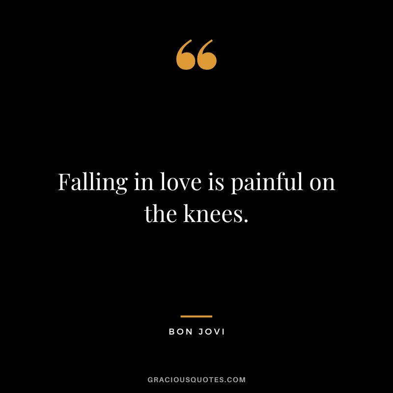Falling in love is painful on the knees.