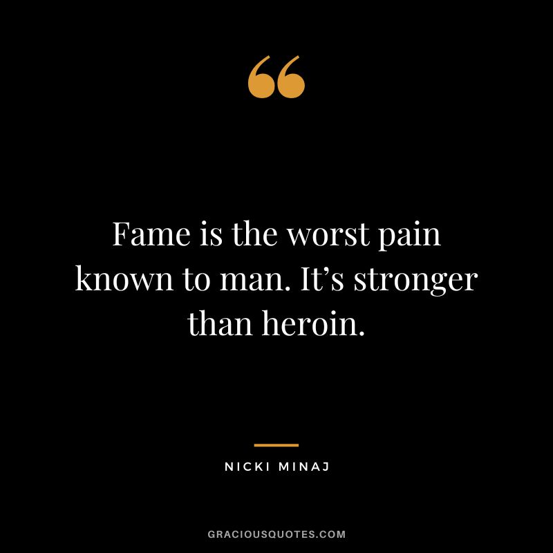 Fame is the worst pain known to man. It’s stronger than heroin.