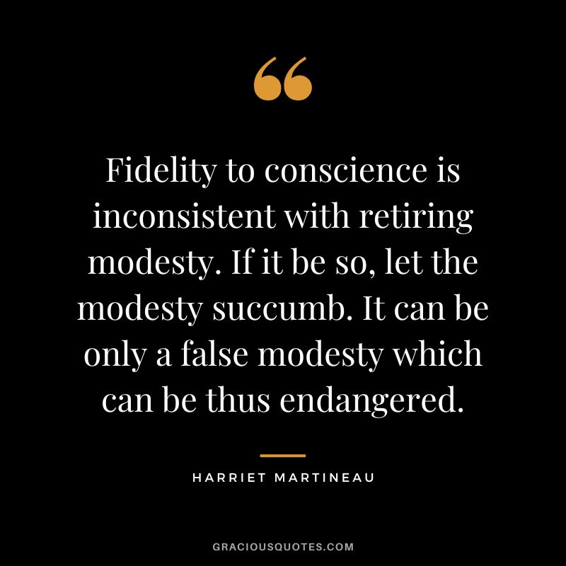 Fidelity to conscience is inconsistent with retiring modesty. If it be so, let the modesty succumb. It can be only a false modesty which can be thus endangered.