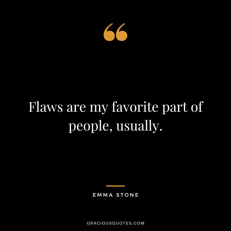 Flaws are my favorite part of people, usually.