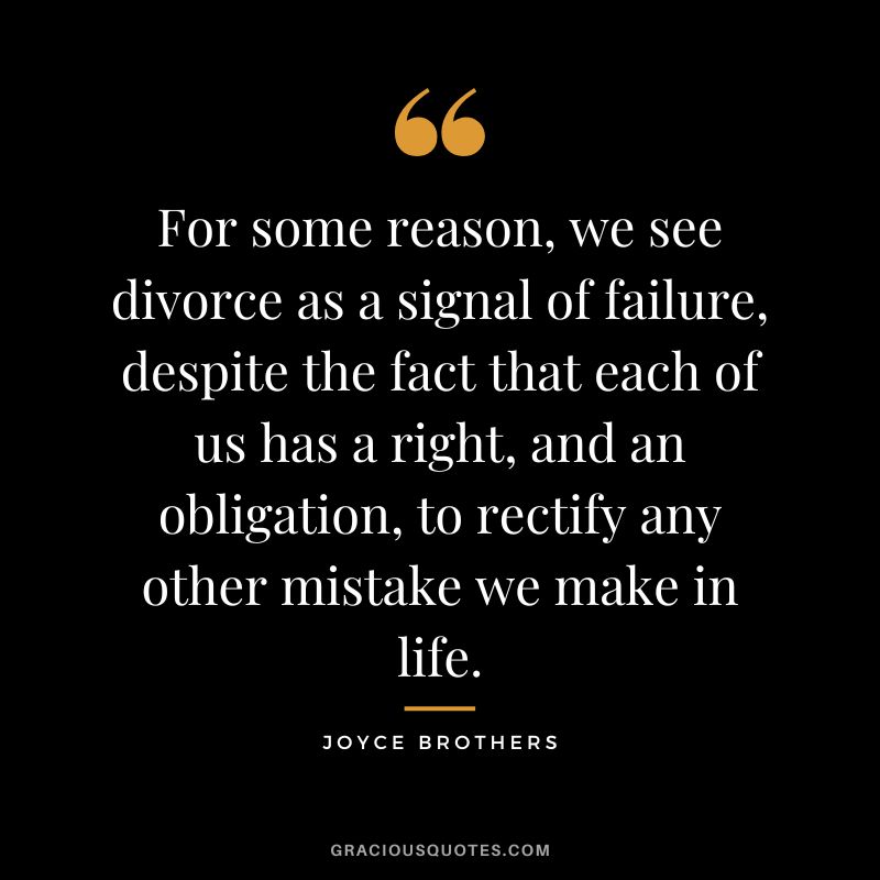 For some reason, we see divorce as a signal of failure, despite the fact that each of us has a right, and an obligation, to rectify any other mistake we make in life.