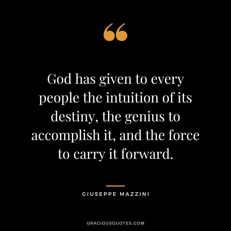 God has given to every people the intuition of its destiny, the genius to accomplish it, and the force to carry it forward.