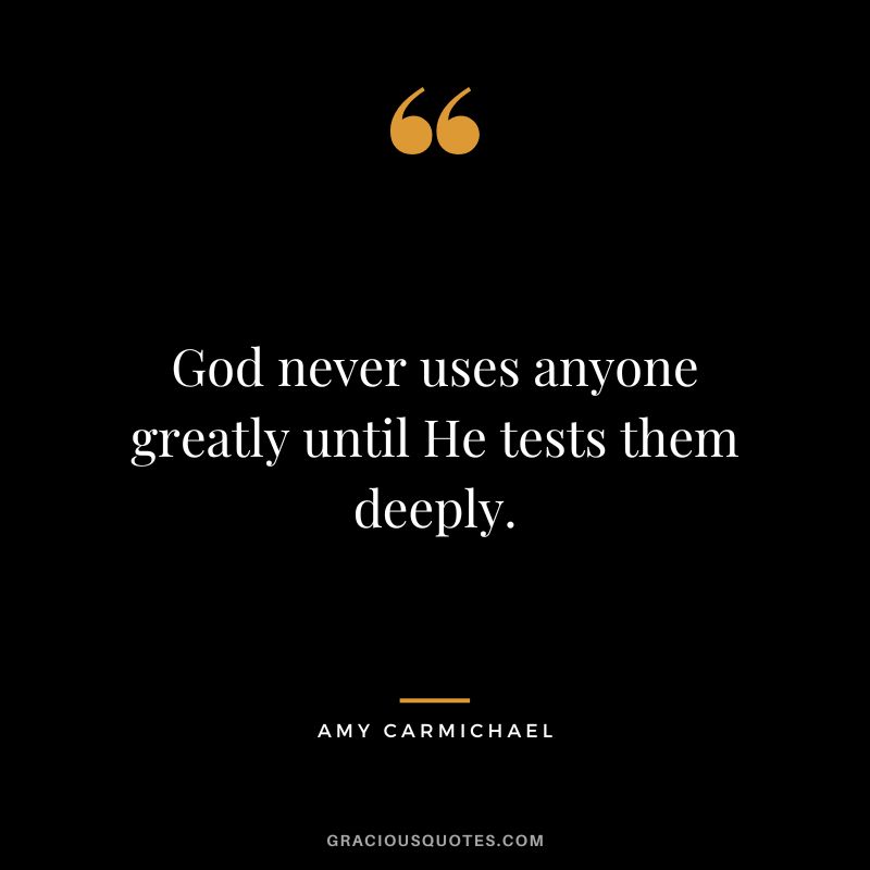 God never uses anyone greatly until He tests them deeply.
