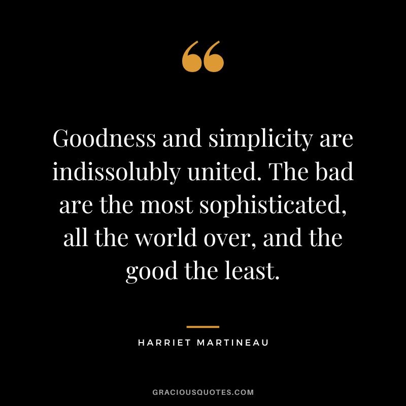 Goodness and simplicity are indissolubly united. The bad are the most sophisticated, all the world over, and the good the least.