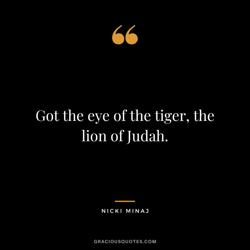 Got the eye of the tiger, the lion of Judah.