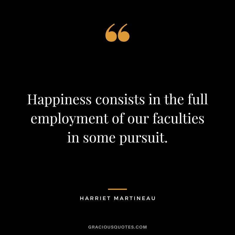 Happiness consists in the full employment of our faculties in some pursuit.